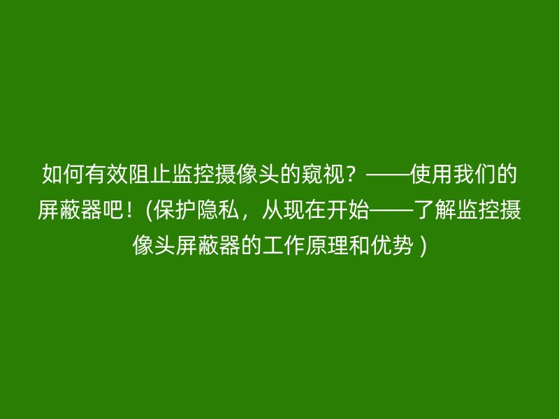 如何有效阻止监控摄像头的窥视？——使用我们的屏蔽器吧！(保护隐私，从现在开始——了解监控摄像头屏蔽器的工作原理和优势 )