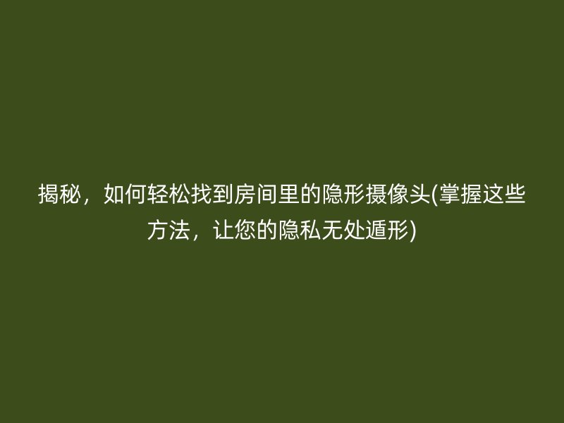 揭秘，如何轻松找到房间里的隐形摄像头(掌握这些方法，让您的隐私无处遁形)