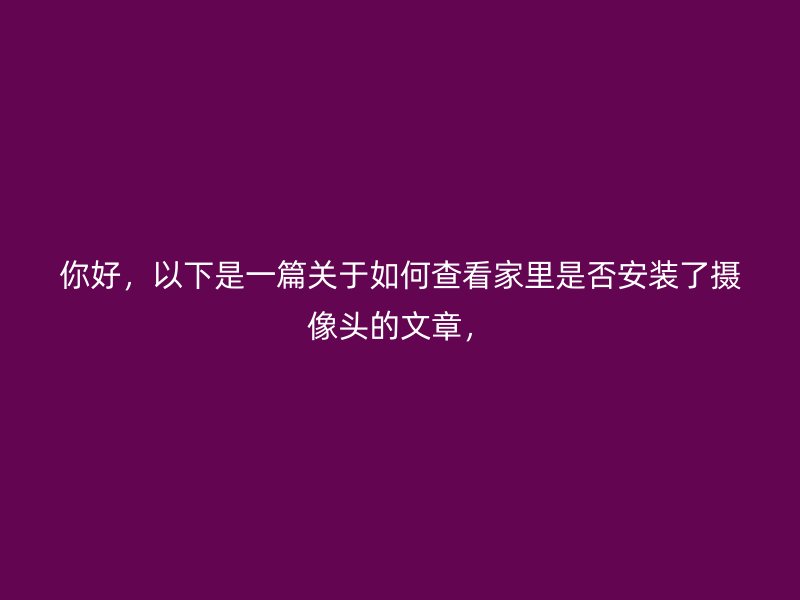 你好，以下是一篇关于如何查看家里是否安装了摄像头的文章，