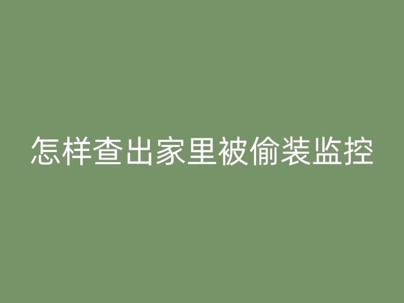 怎样查出家里被偷装监控