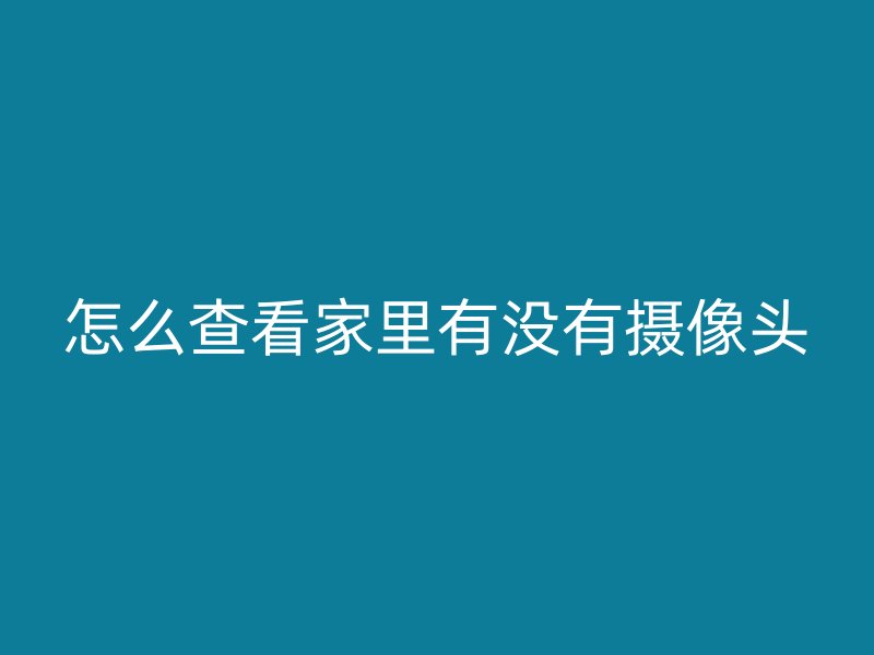 怎么查看家里有没有摄像头