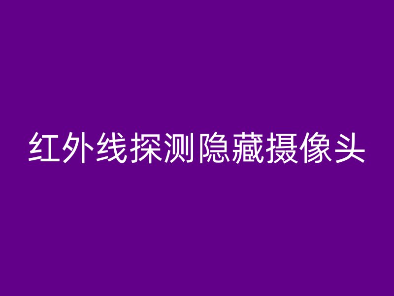 红外线探测隐藏摄像头