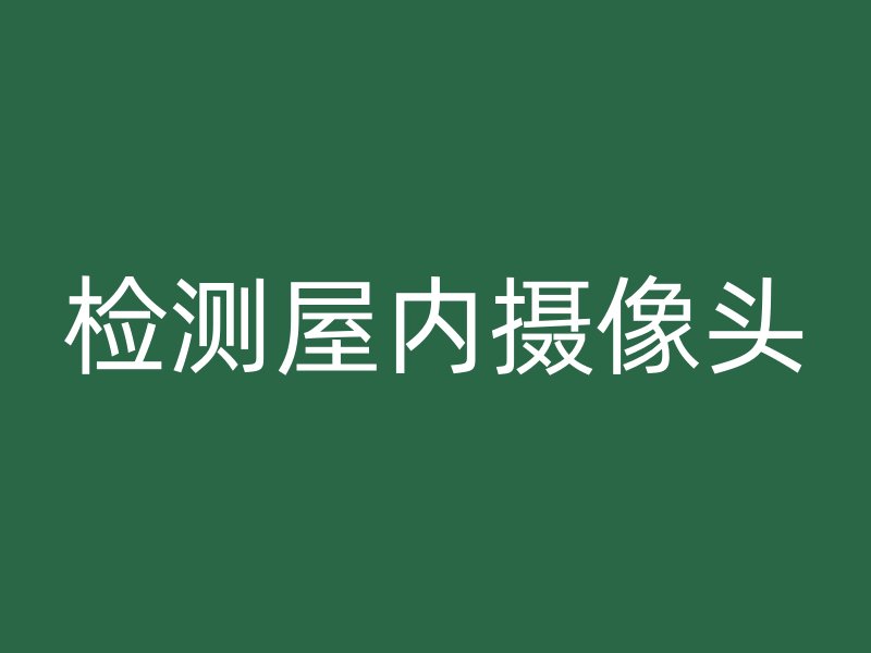 检测屋内摄像头