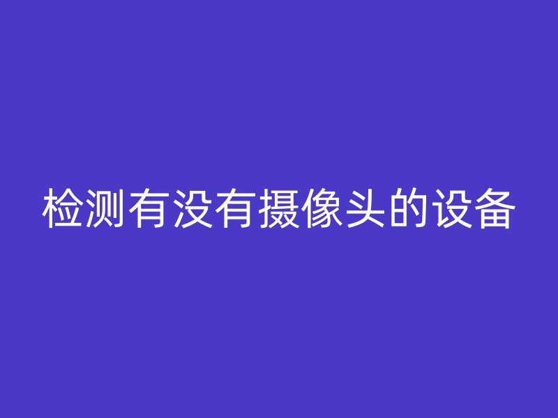 检测有没有摄像头的设备