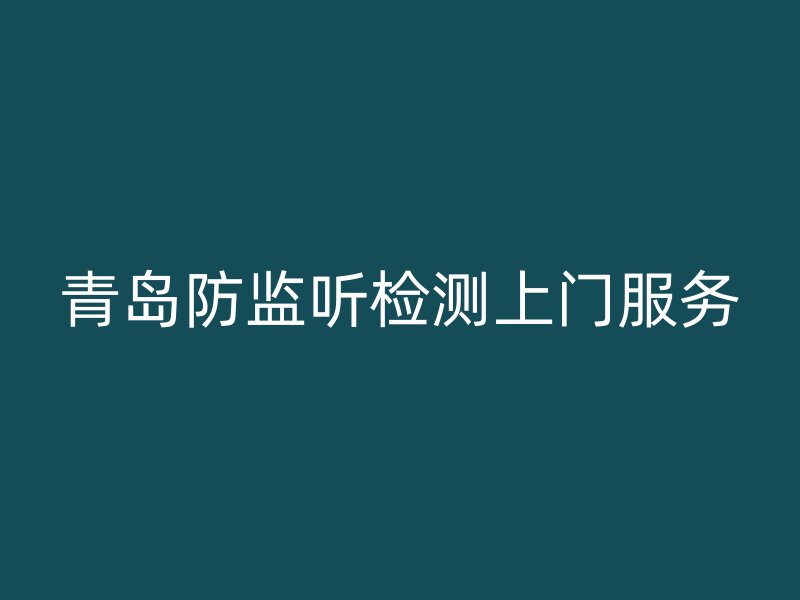 青岛防监听检测上门服务