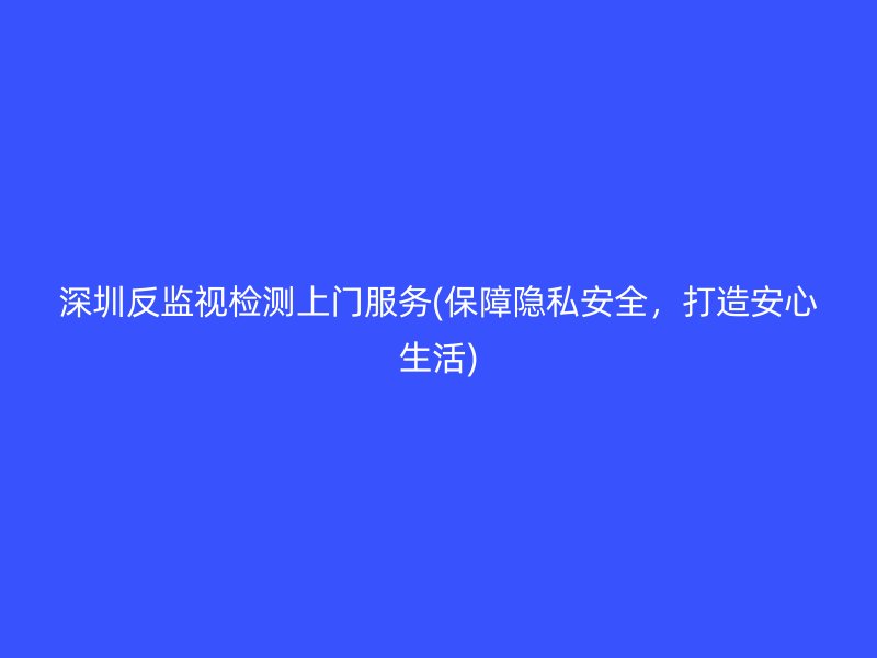 深圳反监视检测上门服务