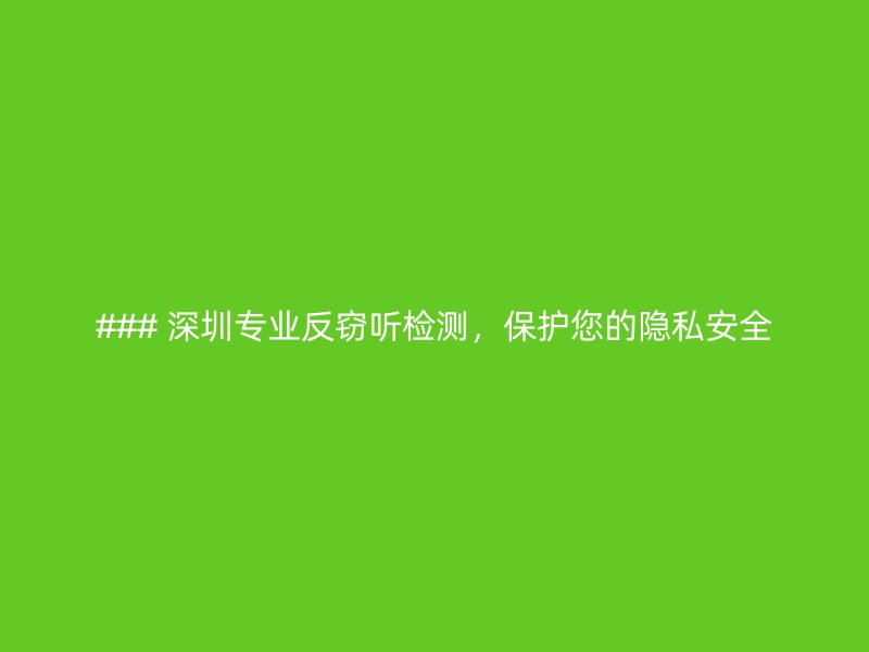 ### 深圳专业反窃听检测，保护您的隐私安全